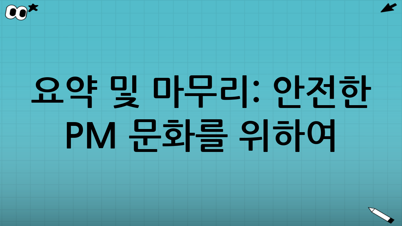 요약 및 마무리: 안전한 PM 문화를 위하여