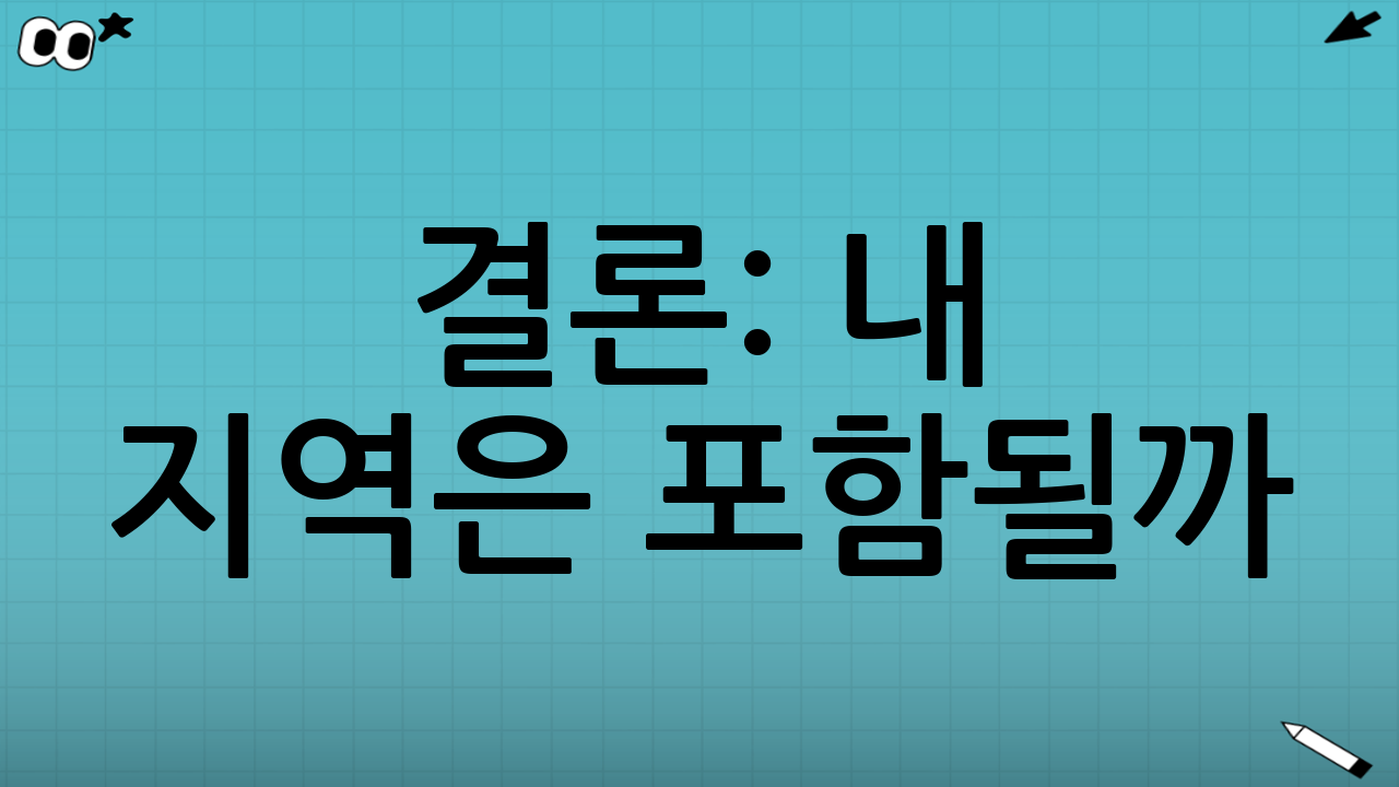결론: ‘내 지역은 포함될까?’의 정답은 공고문과 기준일에 있다