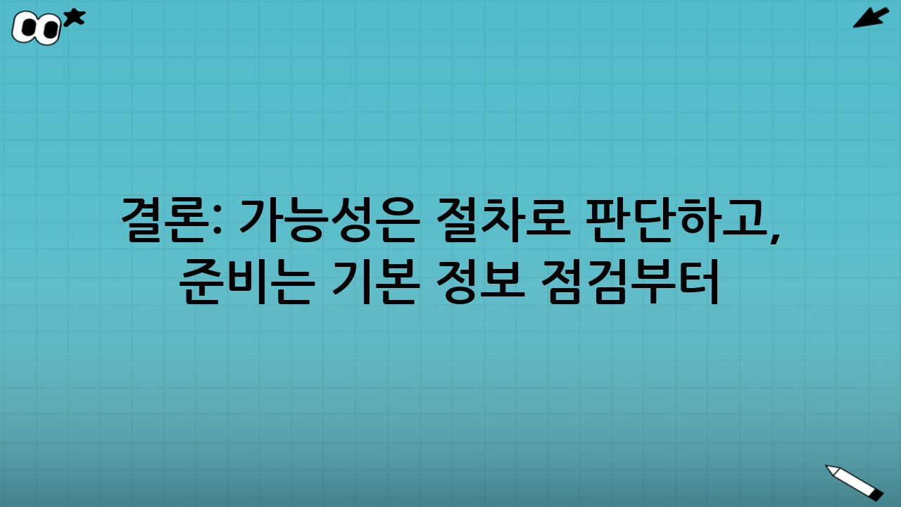 결론: 가능성은 ‘절차’로 판단하고, 준비는 ‘기본 정보 점검’부터