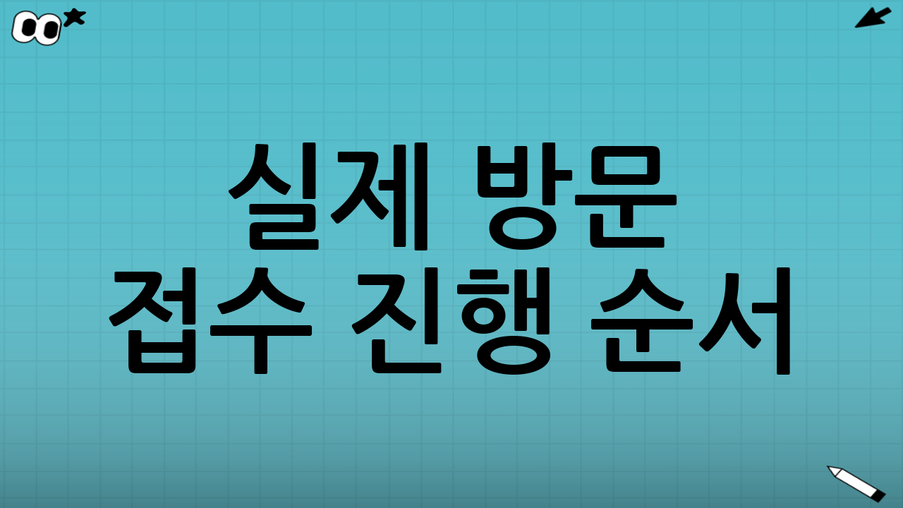실제 방문 접수 진행 순서(현장 흐름을 알고 가면 덜 긴장합니다)