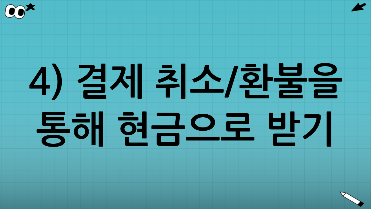 4) 결제 취소/환불을 통해 현금으로 받기