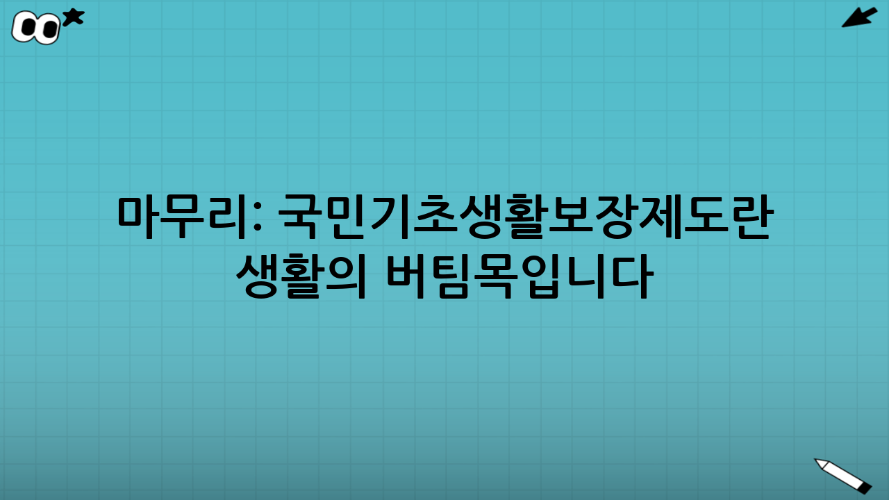 마무리: 국민기초생활보장제도란 ‘생활의 버팀목’입니다