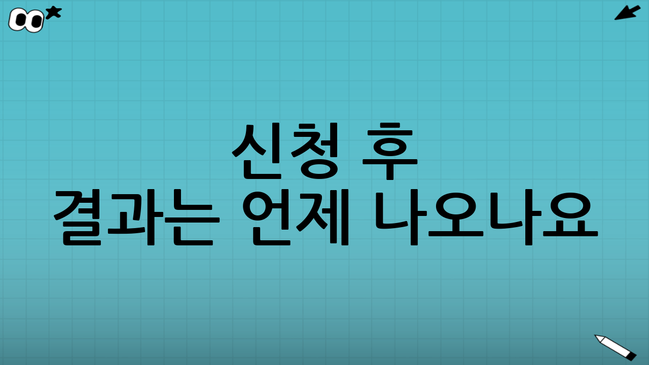 신청 후 결과는 언제 나오나요? (처리 기간과 지급 시점)