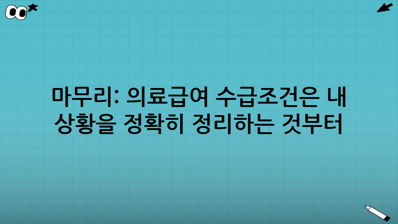 마무리: 의료급여 수급조건은 ‘내 상황을 정확히 정리’하는 것부터