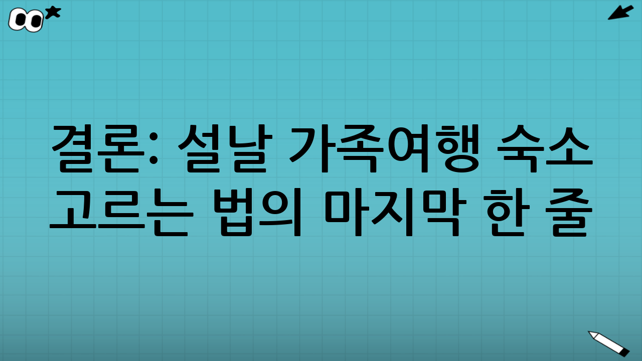 결론: 설날 가족여행 숙소 고르는 법의 마지막 한 줄