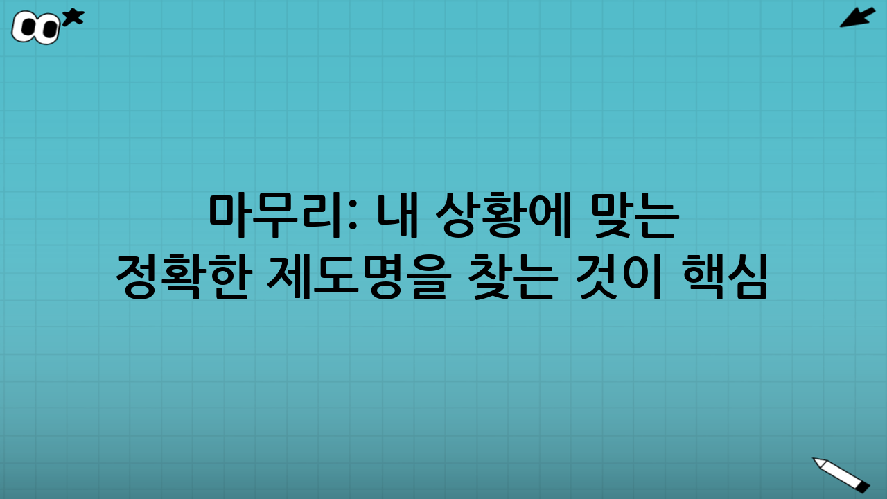 마무리: 내 상황에 맞는 ‘정확한 제도명’을 찾는 것이 핵심