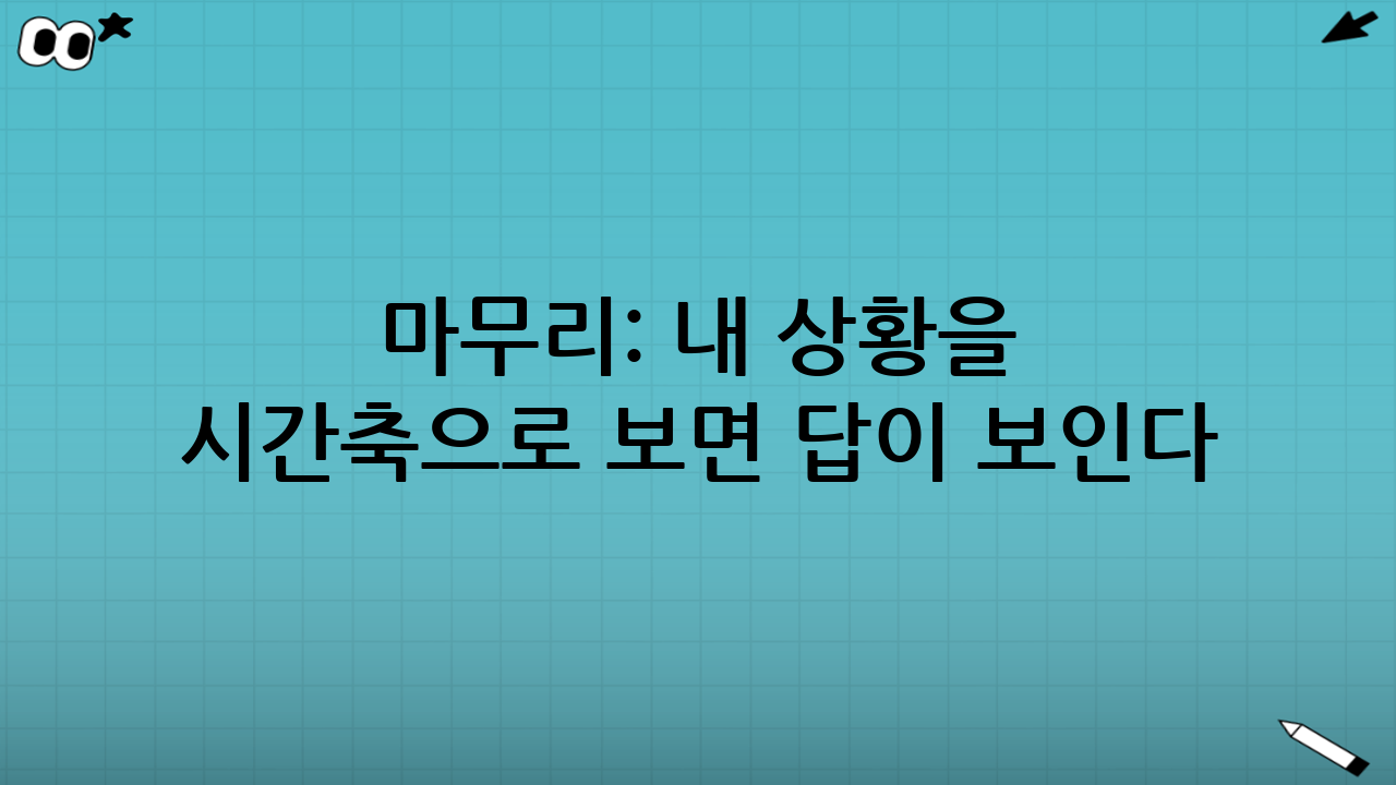 마무리: 내 상황을 ‘시간축’으로 보면 답이 보인다