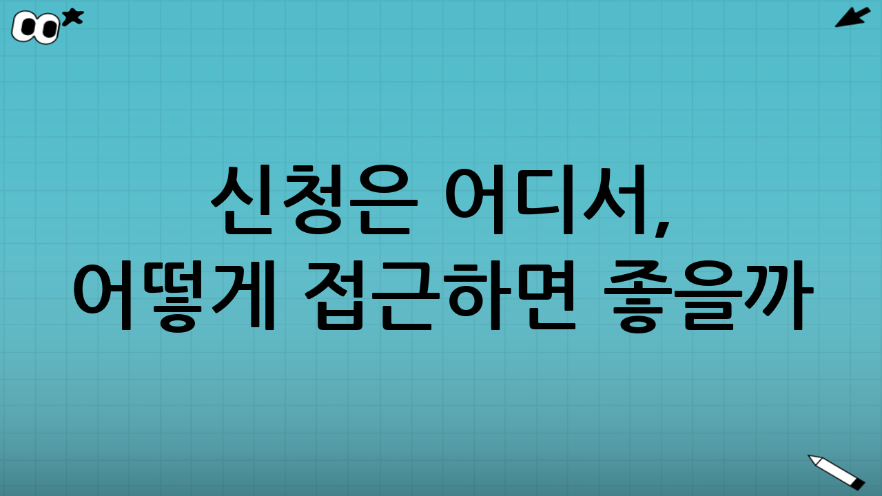 신청은 어디서, 어떻게 접근하면 좋을까