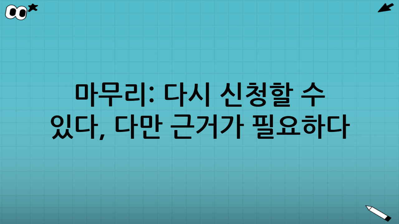 마무리: 다시 신청할 수 있다, 다만 ‘근거’가 필요하다