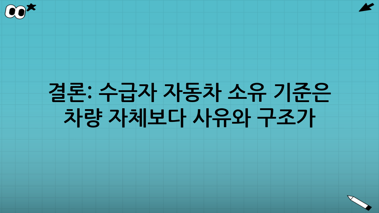 결론: 수급자 자동차 소유 기준은 ‘차량 자체’보다 ‘사유와 구조’가 좌우한다
