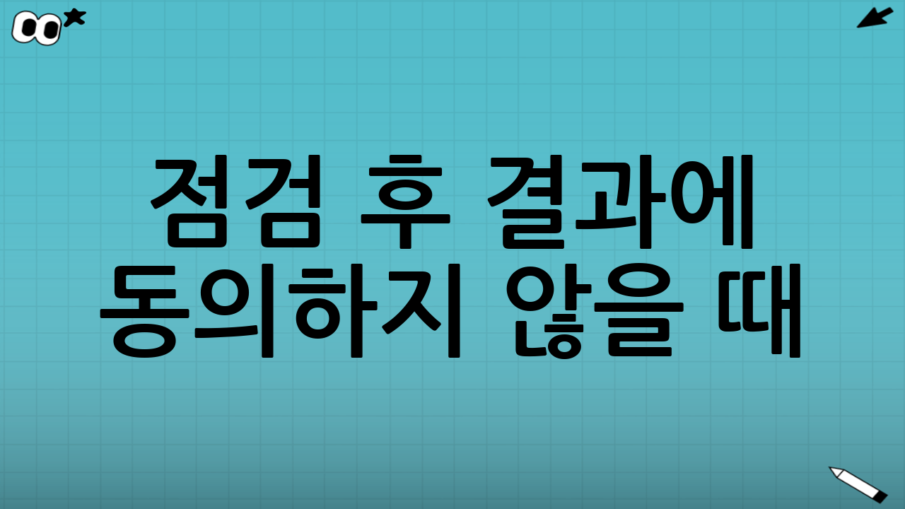 점검 후 결과에 동의하지 않을 때