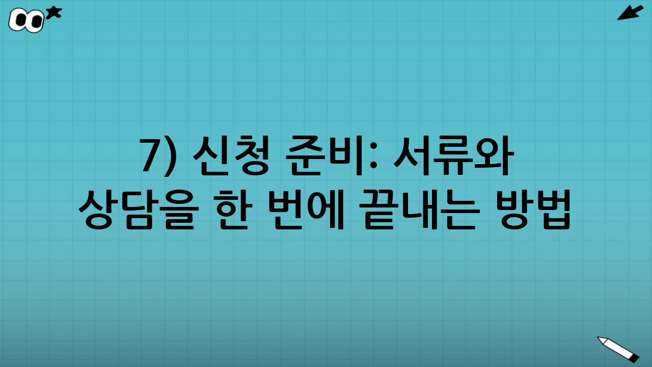 7) 신청 준비: 서류와 상담을 ‘한 번에’ 끝내는 방법
