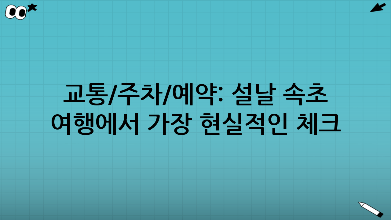 교통/주차/예약: 설날 속초 여행에서 가장 현실적인 체크