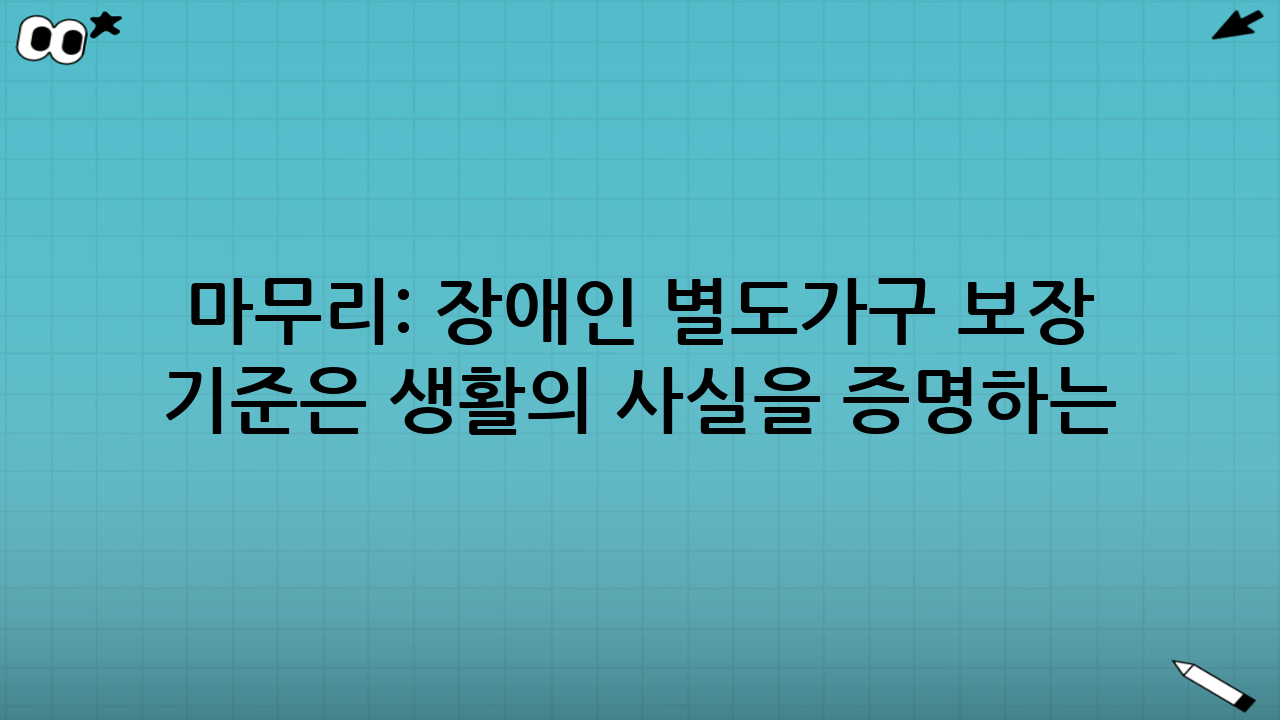 마무리: 장애인 별도가구 보장 기준은 ‘생활의 사실’을 증명하는 과정