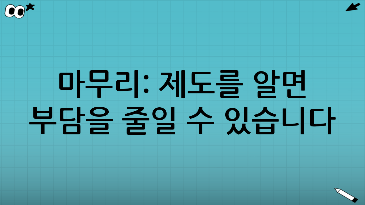 마무리: 제도를 알면 부담을 줄일 수 있습니다