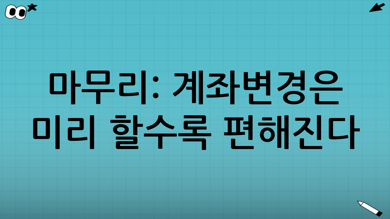 마무리: 계좌변경은 ‘미리’ 할수록 편해진다