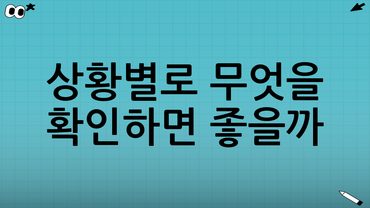 상황별로 무엇을 확인하면 좋을까?