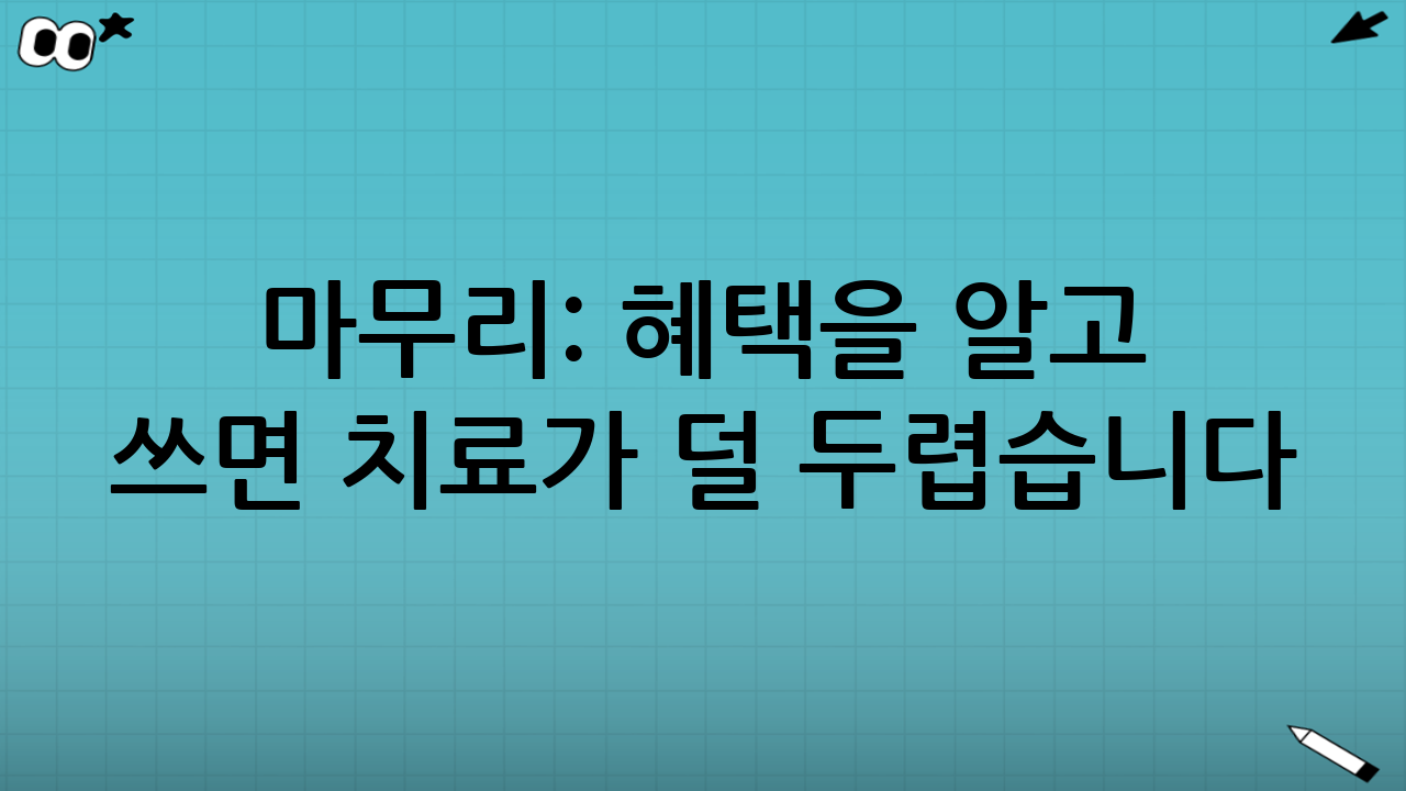 마무리: 혜택을 ‘알고’ 쓰면 치료가 덜 두렵습니다