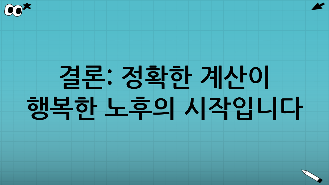 결론: 정확한 계산이 행복한 노후의 시작입니다