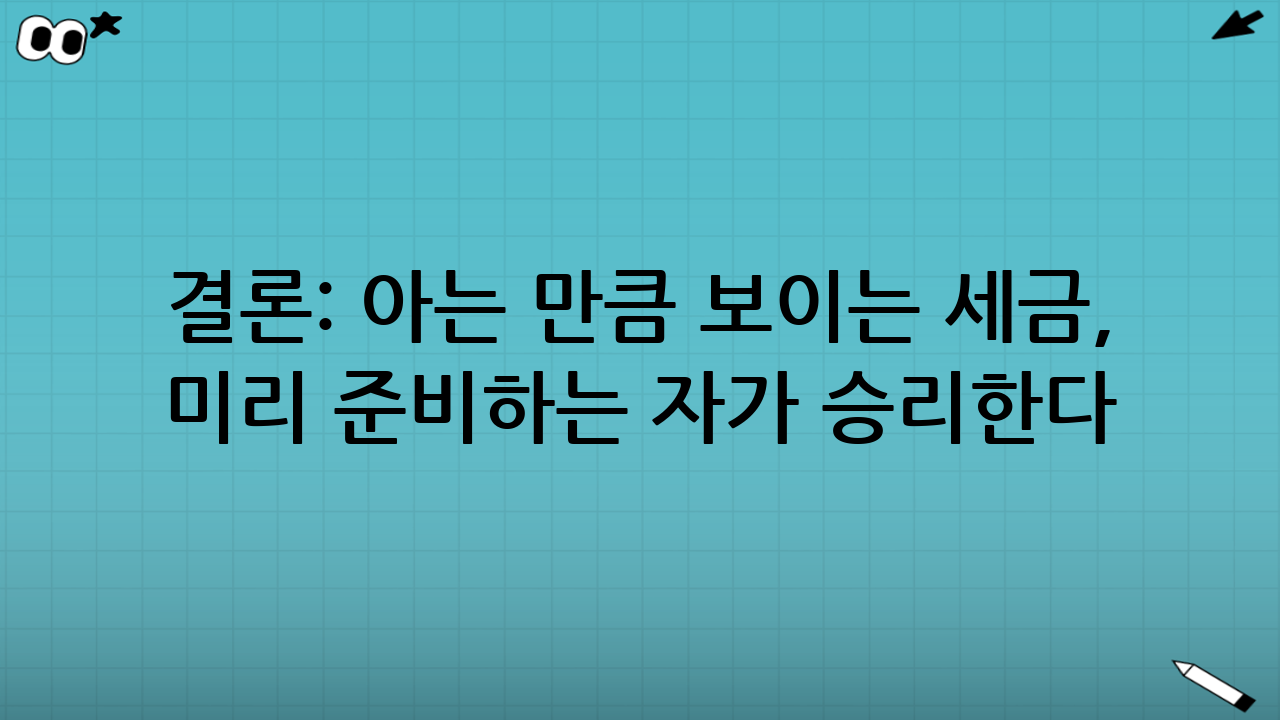결론: 아는 만큼 보이는 세금, 미리 준비하는 자가 승리한다