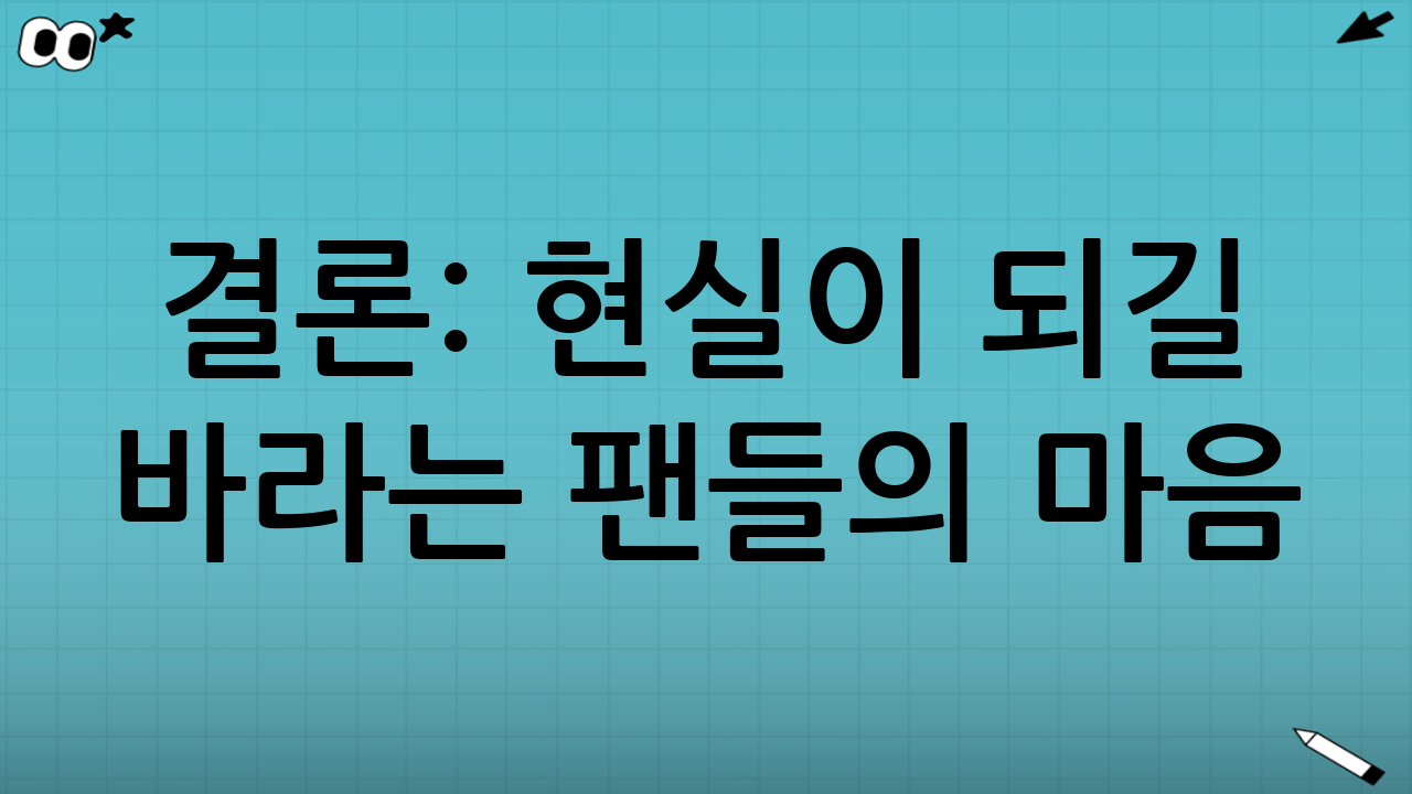 결론: 현실이 되길 바라는 팬들의 마음