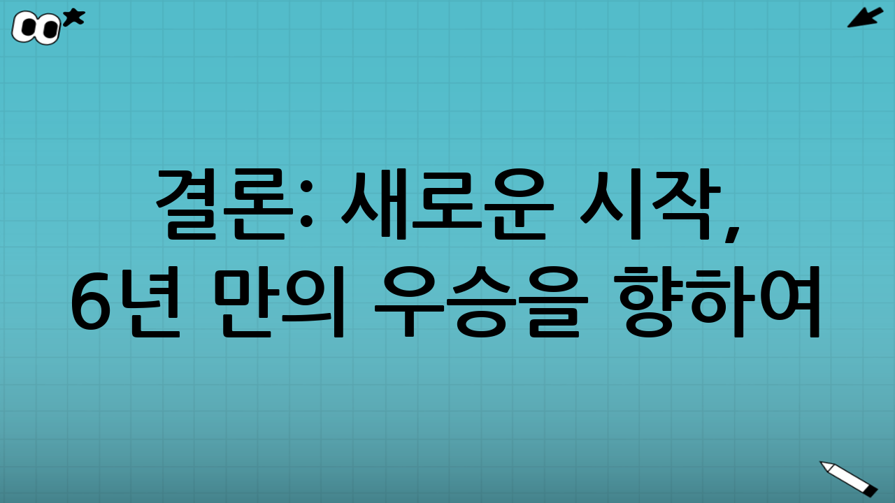 결론: 새로운 시작, 6년 만의 우승을 향하여