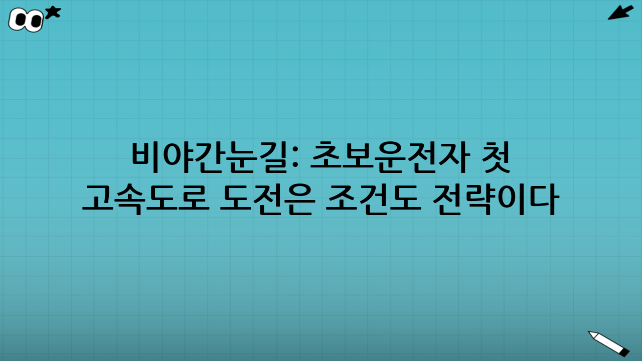 비·야간·눈길: 초보운전자 첫 고속도로 도전은 ‘조건’도 전략이다