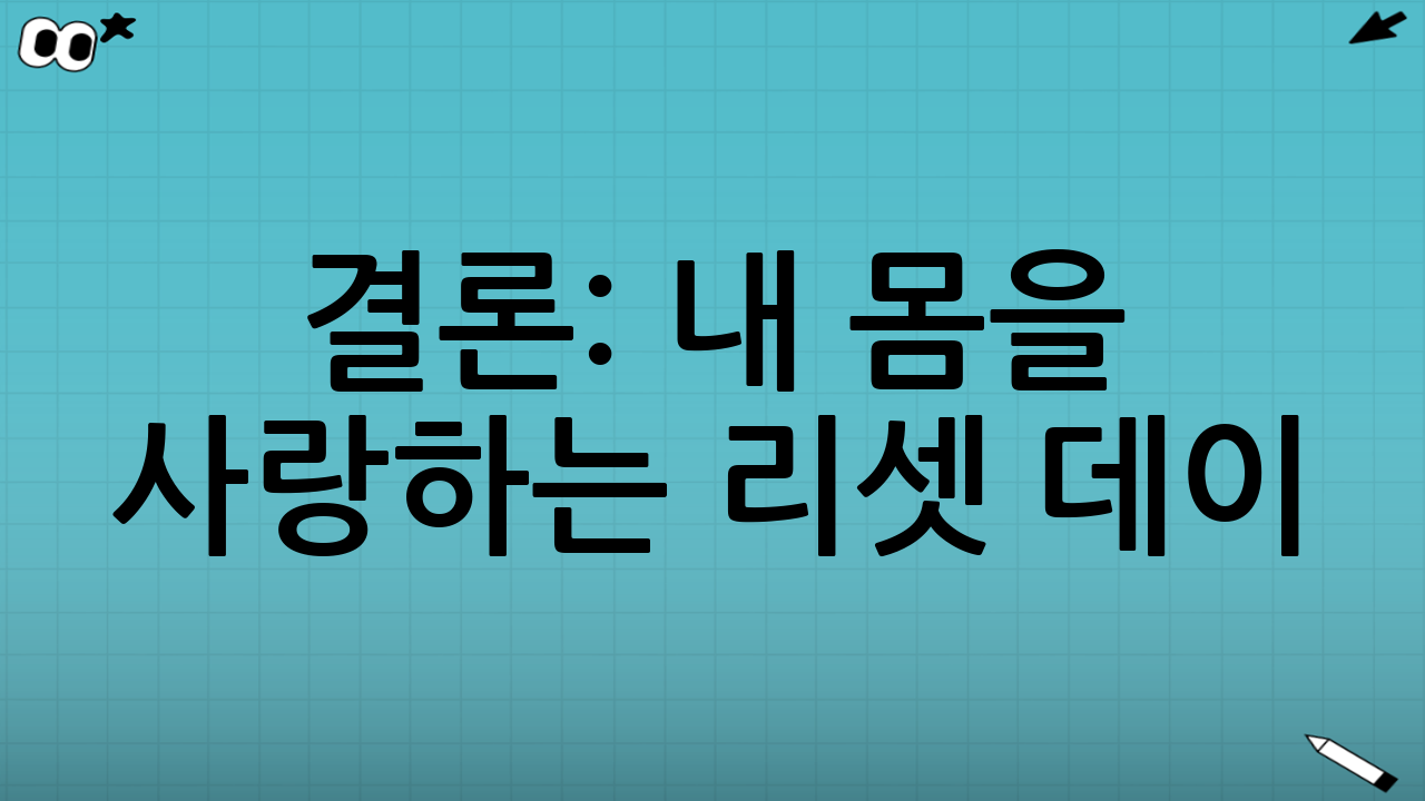 결론: 내 몸을 사랑하는 리셋 데이
