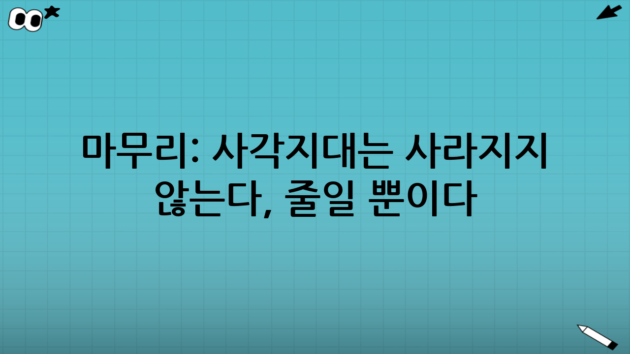 마무리: 사각지대는 사라지지 않는다, 줄일 뿐이다