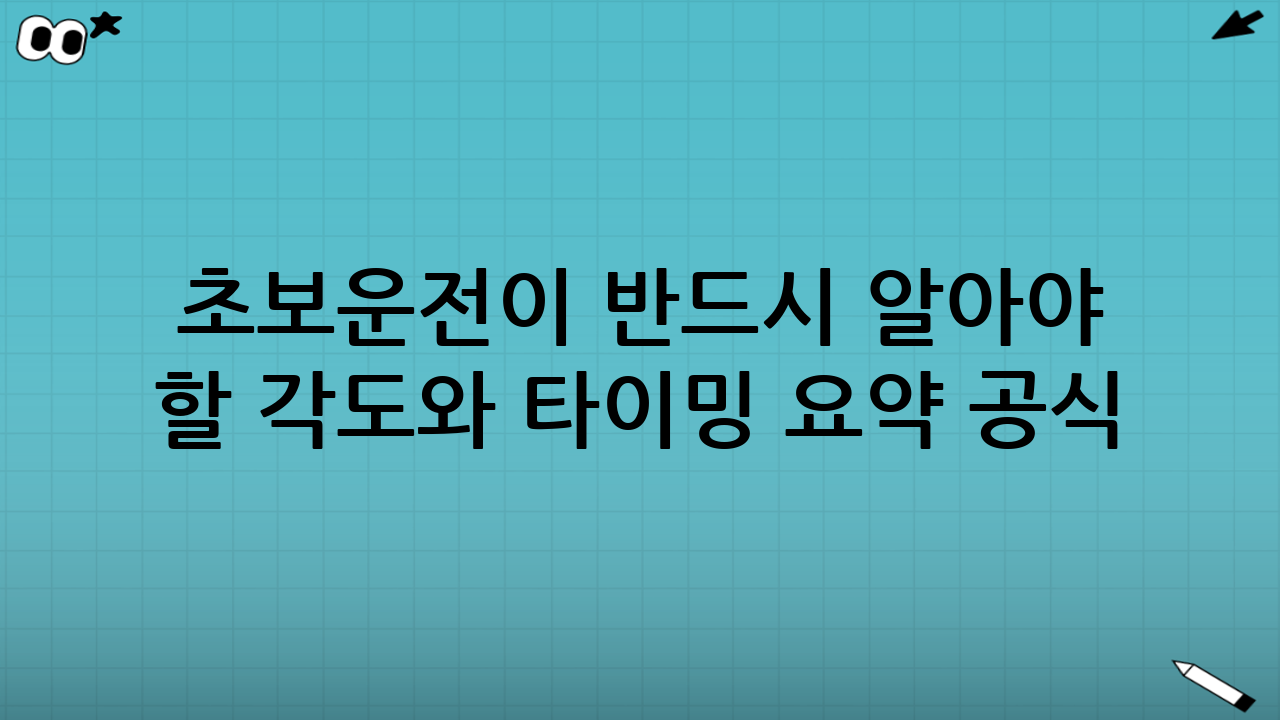 초보운전이 반드시 알아야 할 ‘각도와 타이밍’ 요약 공식