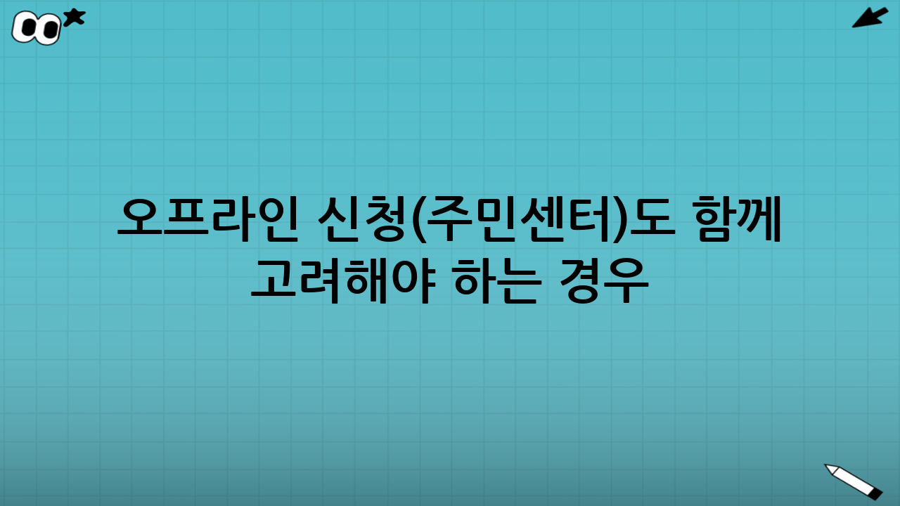 오프라인 신청(주민센터)도 함께 고려해야 하는 경우