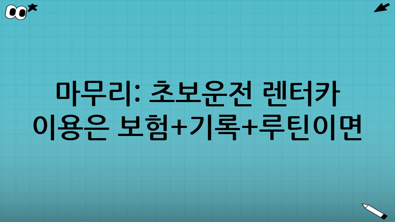 마무리: 초보운전 렌터카 이용은 ‘보험+기록+루틴’이면 충분하다