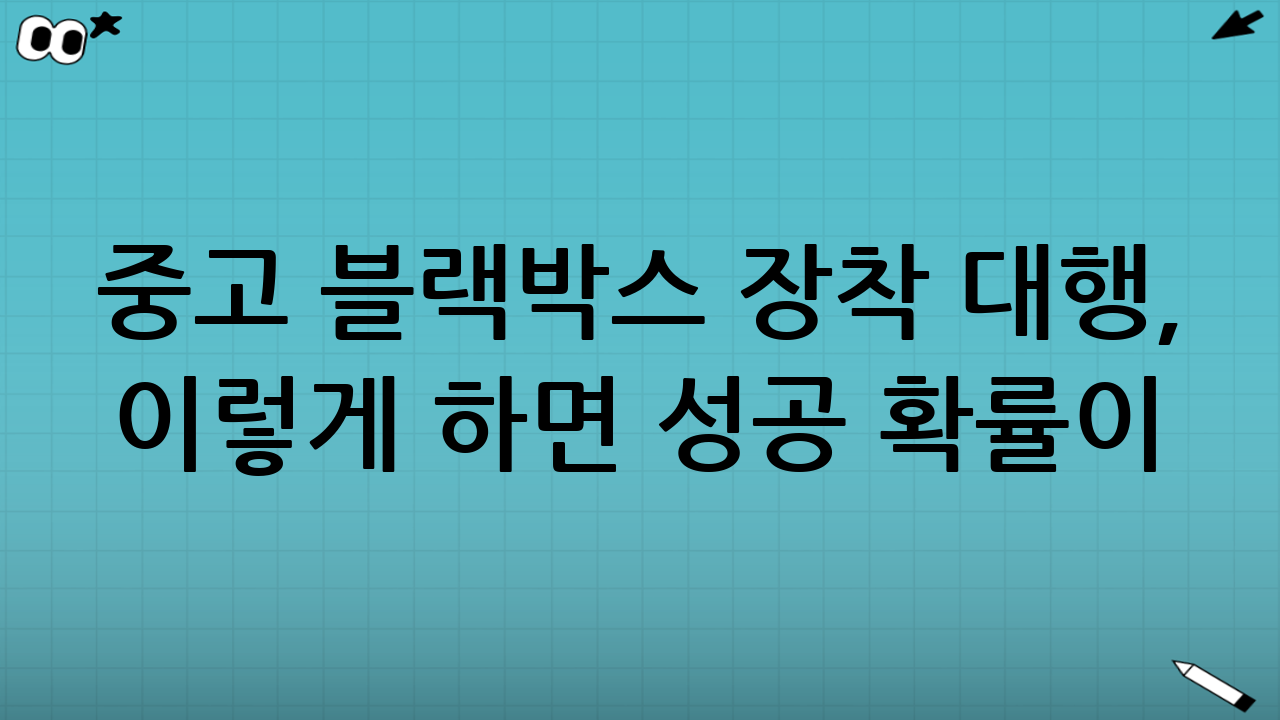 중고 블랙박스 장착 대행, 이렇게 하면 성공 확률이 높습니다
