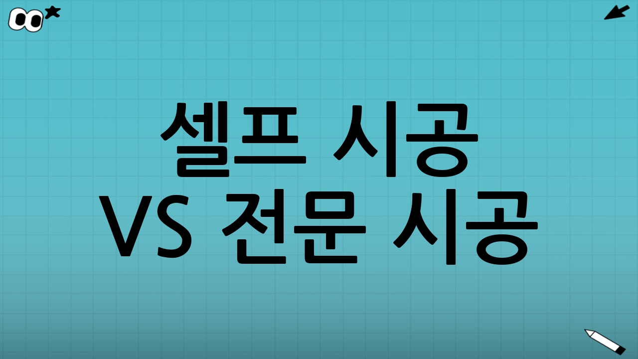셀프 시공 vs 전문 시공: 어떤 선택이 깔끔함을 보장할까