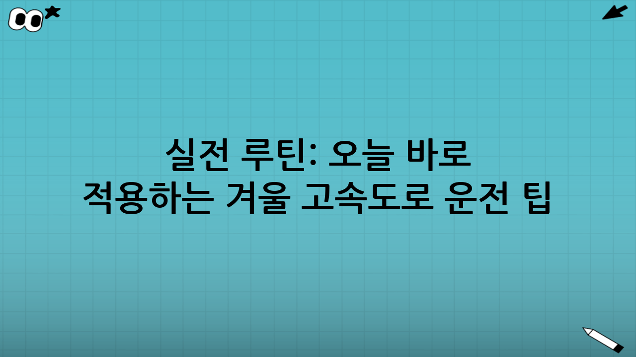 실전 루틴: 오늘 바로 적용하는 겨울 고속도로 운전 팁