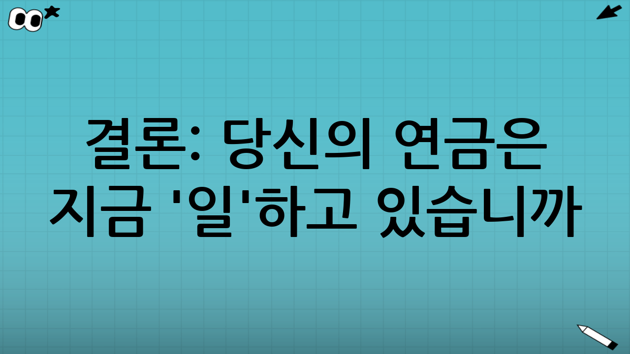 결론: 당신의 연금은 지금 '일'하고 있습니까?