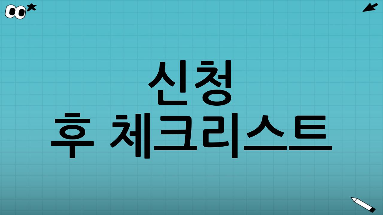 신청 후 체크리스트: 놓치면 손해 보는 확인 사항