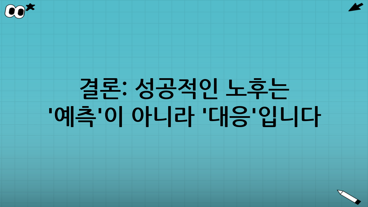 결론: 성공적인 노후는 '예측'이 아니라 '대응'입니다