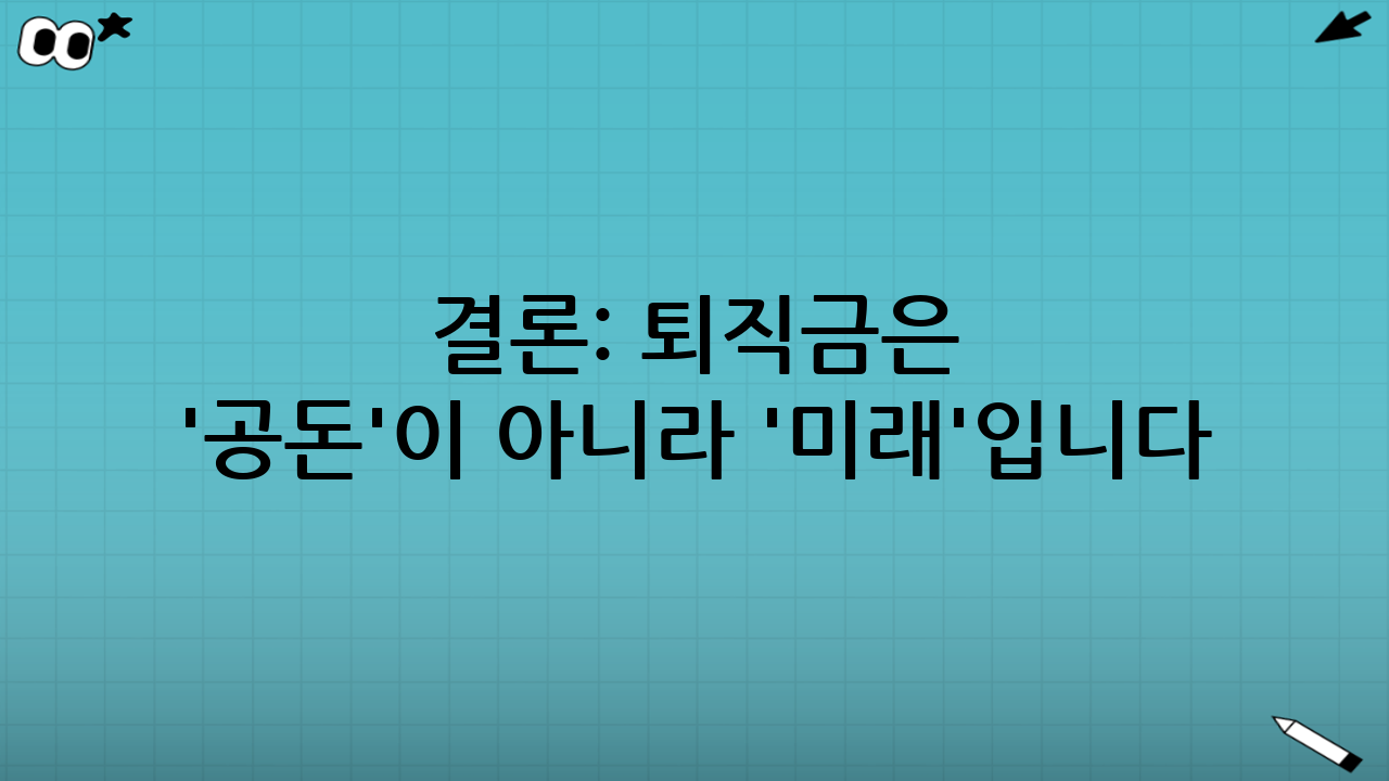 결론: 퇴직금은 '공돈'이 아니라 '미래'입니다