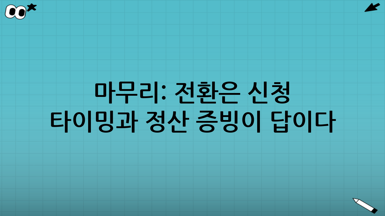 마무리: 전환은 ‘신청 타이밍’과 ‘정산 증빙’이 답이다