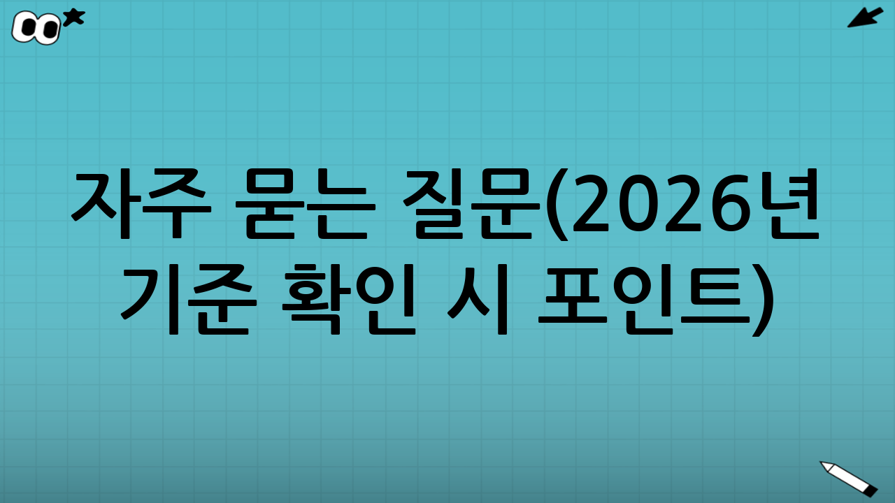 자주 묻는 질문(2026년 기준 확인 시 포인트)