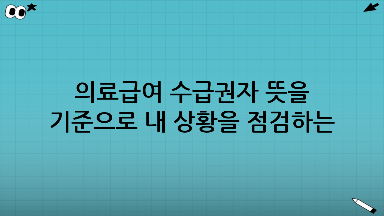 의료급여 수급권자 뜻을 기준으로 내 상황을 점검하는 방법