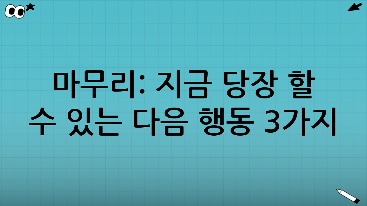 마무리: 지금 당장 할 수 있는 다음 행동 3가지