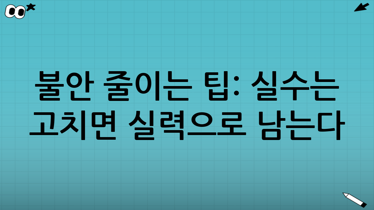 불안 줄이는 팁: 실수는 ‘고치면’ 실력으로 남는다