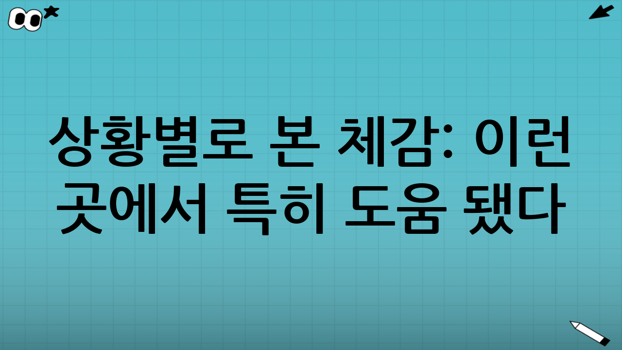 상황별로 본 체감: 이런 곳에서 특히 도움 됐다