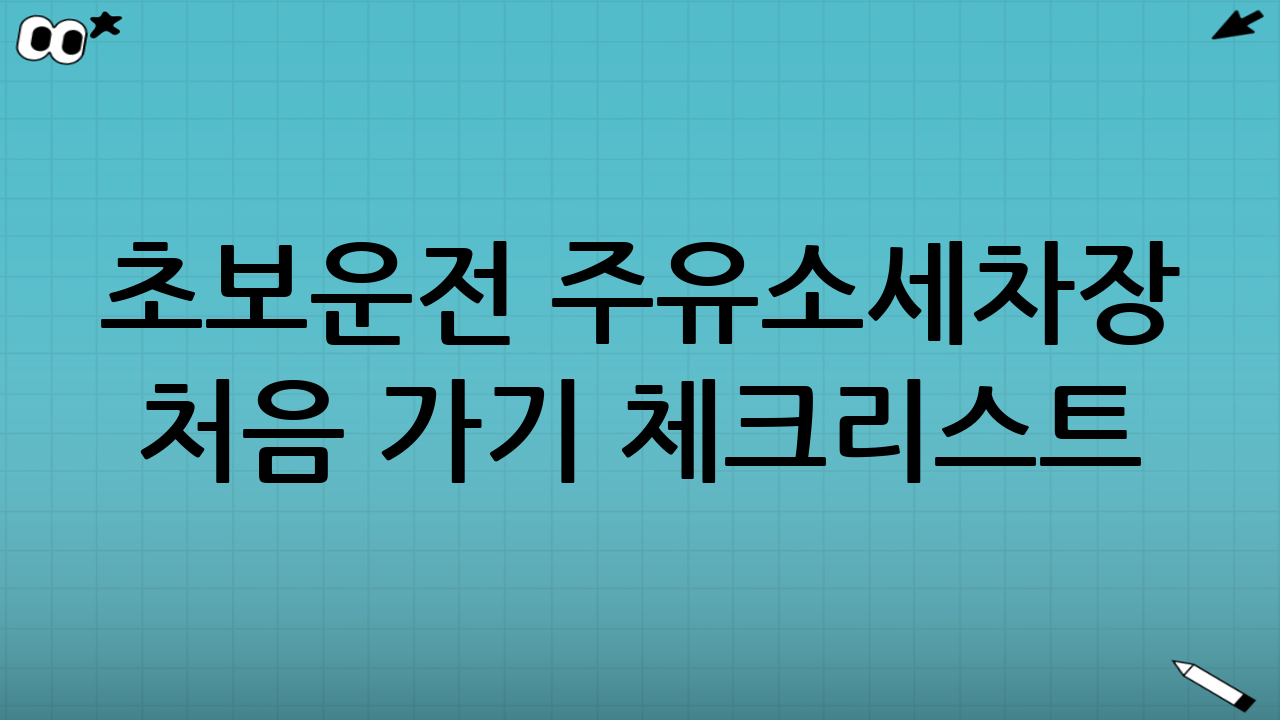 초보운전 주유소·세차장 처음 가기 체크리스트(실전용)
