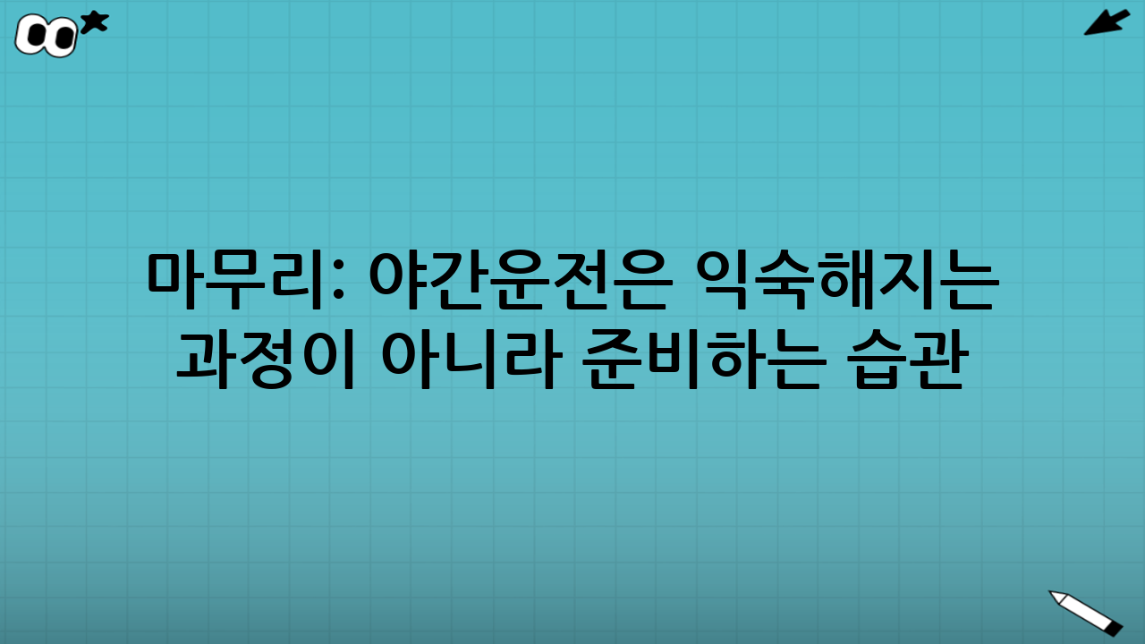 마무리: 야간운전은 ‘익숙해지는 과정’이 아니라 ‘준비하는 습관’