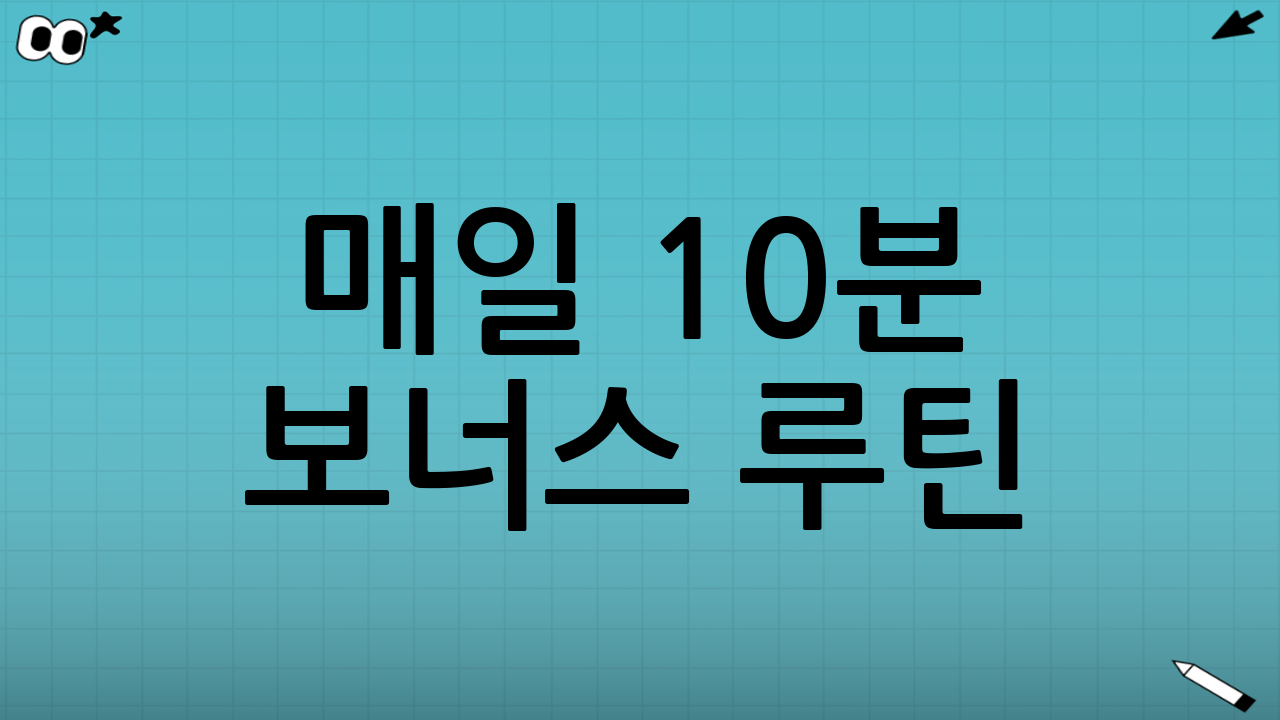 매일 10분 보너스 루틴(효율을 폭발시키는 습관)
