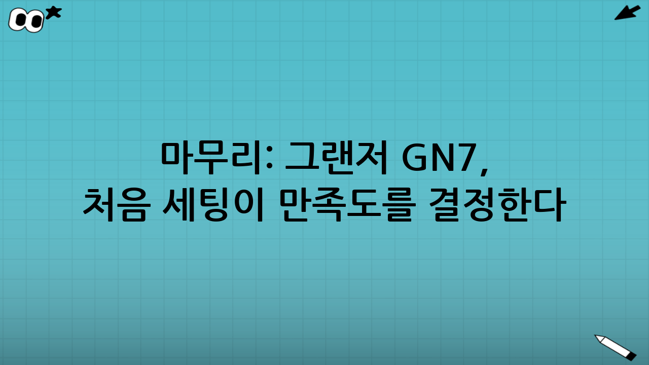 마무리: 그랜저 GN7, ‘처음 세팅’이 만족도를 결정한다
