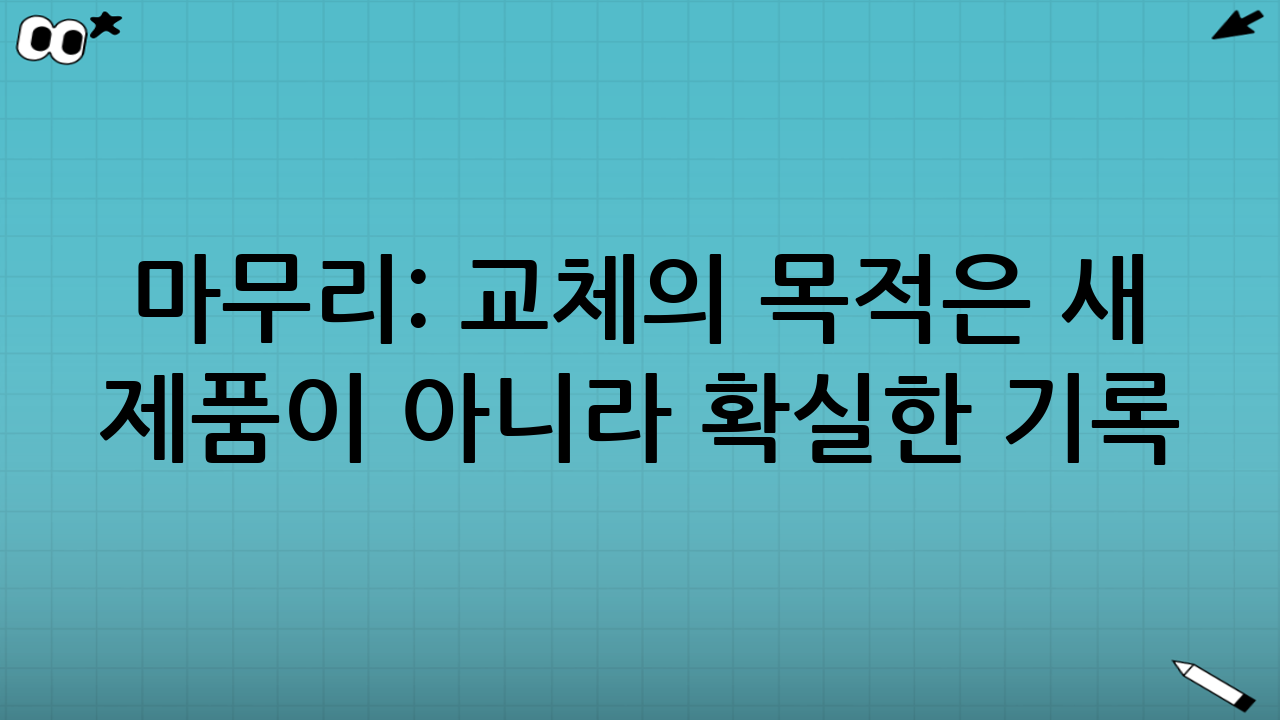 마무리: ‘교체’의 목적은 새 제품이 아니라 ‘확실한 기록’